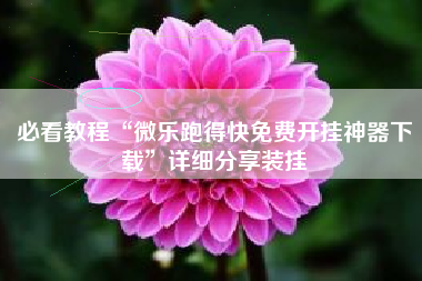 必看教程“微乐跑得快免费开挂神器下载	”详细分享装挂