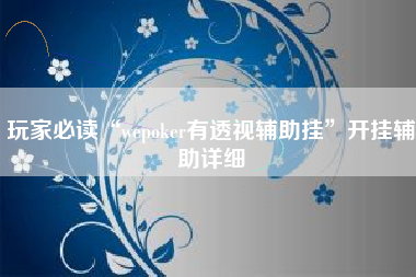 玩家必读“wepoker有透视辅助挂”开挂辅助详细