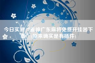 今日实测“雀神广东麻将免费开挂器下载	”(原来确实是有插件)