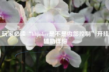 玩家必读“hhpoker是不是内部控制”开挂辅助详细