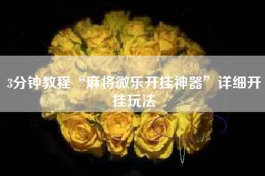 3分钟教程“麻将微乐开挂神器	”详细开挂玩法