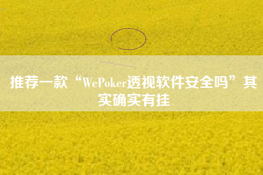 推荐一款“WePoker透视软件安全吗”其实确实有挂
