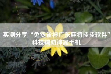 实测分享“免费雀神广东麻将挂挂软件”科技辅助神器手机