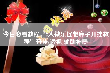 今日必看教程“2人微乐捉老麻子开挂教程	”开挂(透视)辅助神器