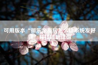 可用版本“微乐亲友房怎么让系统发好牌	”开挂辅助详细