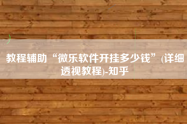 教程辅助“微乐软件开挂多少钱	”(详细透视教程)-知乎