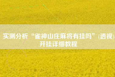 实测分析“雀神山庄麻将有挂吗	”(透视)开挂详细教程