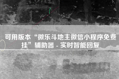 可用版本“微乐斗地主微信小程序免费挂	”辅助器 - 实时智能回复