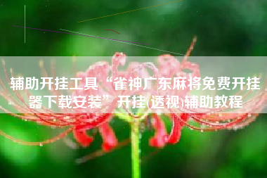 辅助开挂工具“雀神广东麻将免费开挂器下载安装	”开挂(透视)辅助教程