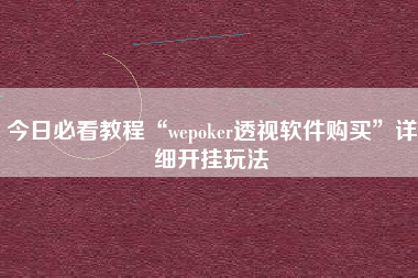 今日必看教程“wepoker透视软件购买”详细开挂玩法
