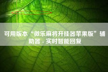 可用版本“微乐麻将开挂器苹果版”辅助器 - 实时智能回复