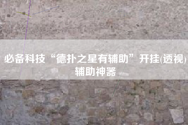 必备科技“德扑之星有辅助”开挂(透视)辅助神器