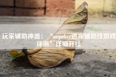 玩家辅助神器：“wepoker透视辅助挂游戏评测	”详细开挂