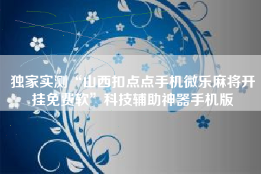独家实测“山西扣点点手机微乐麻将开挂免费软”科技辅助神器手机版