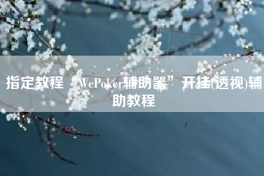 指定教程“WePoker辅助器”开挂(透视)辅助教程