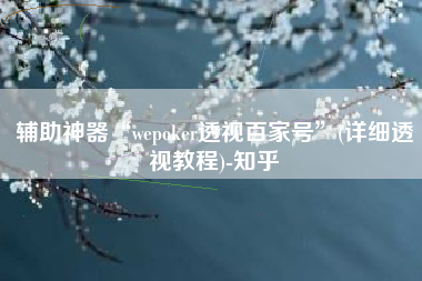 辅助神器“wepoker透视百家号”(详细透视教程)-知乎