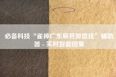 必备科技“雀神广东麻将微信挂	”辅助器 - 实时智能回复