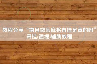 教程分享“南昌微乐麻将有挂是真的吗”开挂(透视)辅助教程