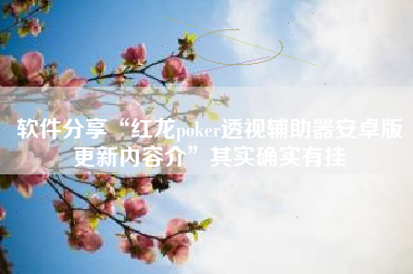 软件分享“红龙poker透视辅助器安卓版更新内容介”其实确实有挂