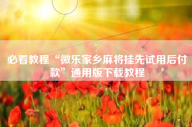 必看教程“微乐家乡麻将挂先试用后付款”通用版下载教程