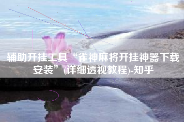 辅助开挂工具“雀神麻将开挂神器下载安装”(详细透视教程)-知乎