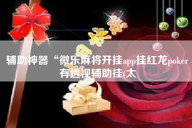辅助神器“微乐麻将开挂app挂红龙poker有透视辅助挂(太