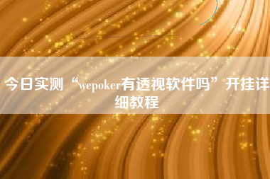 今日实测“wepoker有透视软件吗”开挂详细教程