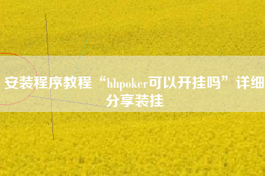 安装程序教程“hhpoker可以开挂吗”详细分享装挂