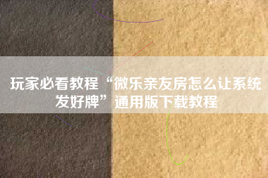 玩家必看教程“微乐亲友房怎么让系统发好牌	”通用版下载教程