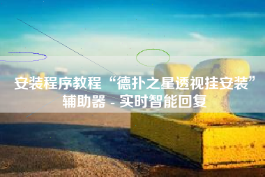 安装程序教程“德扑之星透视挂安装	”辅助器 - 实时智能回复