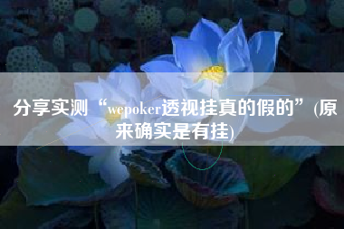 分享实测“wepoker透视挂真的假的”(原来确实是有挂)
