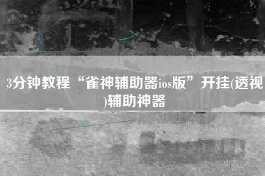 3分钟教程“雀神辅助器ios版”开挂(透视)辅助神器