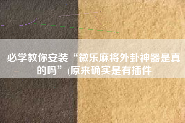 必学教你安装“微乐麻将外卦神器是真的吗	”(原来确实是有插件