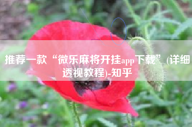 推荐一款“微乐麻将开挂app下载”(详细透视教程)-知乎