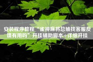 安装程序教程“雀神麻将总输找客服反馈有用吗”开挂辅助脚本+详细开挂
