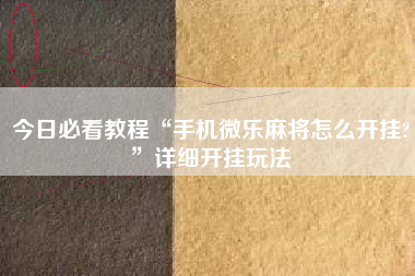 今日必看教程“手机微乐麻将怎么开挂?”详细开挂玩法