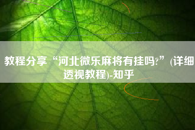 教程分享“河北微乐麻将有挂吗?	”(详细透视教程)-知乎