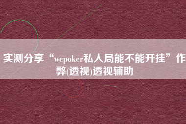 实测分享“wepoker私人局能不能开挂”作弊(透视)透视辅助