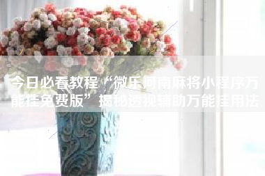 今日必看教程“微乐河南麻将小程序万能挂免费版	”揭秘透视辅助万能挂用法