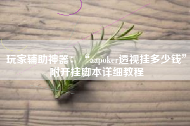 玩家辅助神器：“aapoker透视挂多少钱”附开挂脚本详细教程