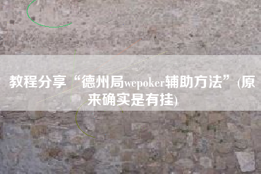 教程分享“德州局wepoker辅助方法”(原来确实是有挂)