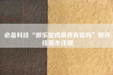 必备科技“微乐捉鸡麻将有挂吗”附开挂脚本详细