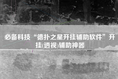 必备科技“德扑之星开挂辅助软件”开挂(透视)辅助神器