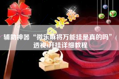 辅助神器“微乐麻将万能挂是真的吗”(透视)开挂详细教程