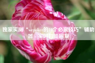 独家实测“wepoker的10个必赢技巧”辅助器 - 实时智能回复
