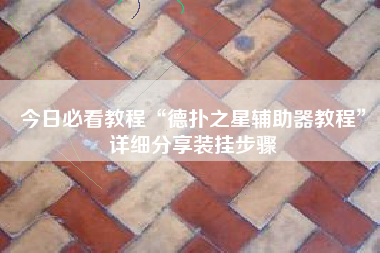 今日必看教程“德扑之星辅助器教程”详细分享装挂步骤