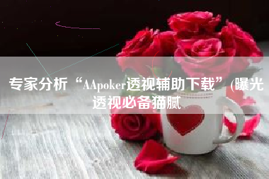 专家分析“AApoker透视辅助下载”(曝光透视必备猫腻