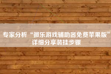 专家分析“微乐游戏辅助器免费苹果版”详细分享装挂步骤