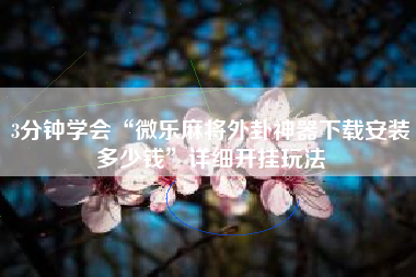 3分钟学会“微乐麻将外卦神器下载安装多少钱”详细开挂玩法