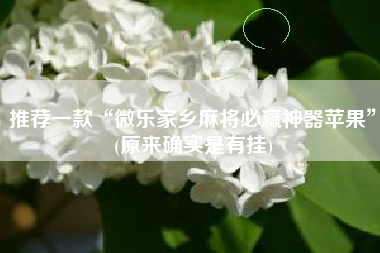 推荐一款“微乐家乡麻将必赢神器苹果	”(原来确实是有挂)